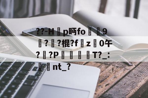 爱游戏官网-??-H韗p眄fo犼贎9攢??棍?fz禩0午?莤?P漊犡趻T?_:湌翛nt_?的简单介绍